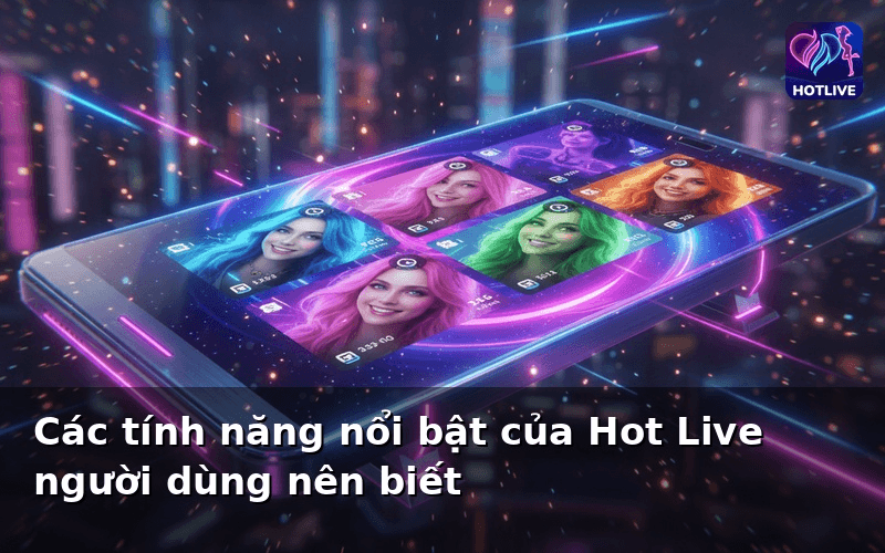 Các tính năng nổi bật của Hot Live người dùng nên biết