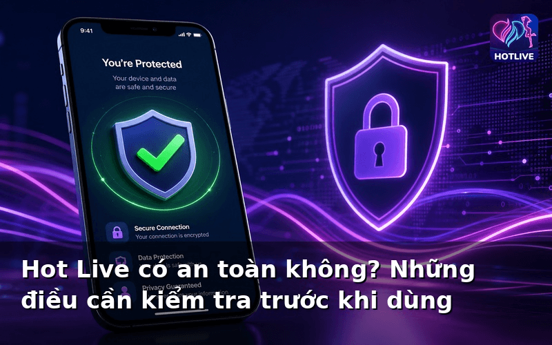 Hot Live có an toàn không? Những điều cần kiểm tra trước khi dùng