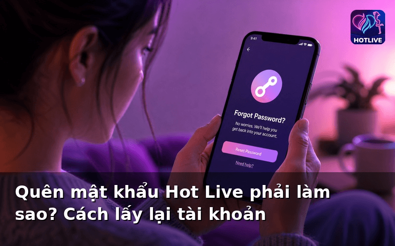 Quên mật khẩu Hot Live phải làm sao? Cách lấy lại tài khoản