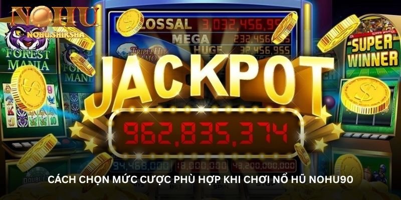 Cách chọn mức cược phù hợp khi chơi Nổ hũ Nohu90