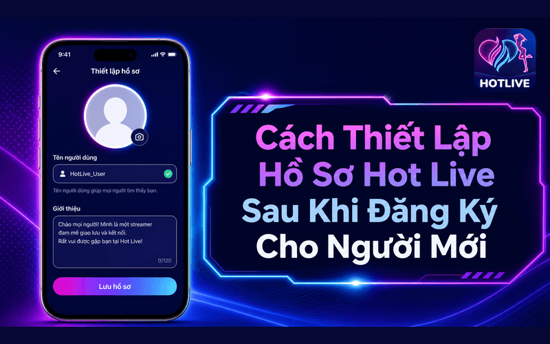 Cách Thiết Lập Hồ Sơ Hot Live Sau Khi Đăng Ký Cho Người Mới