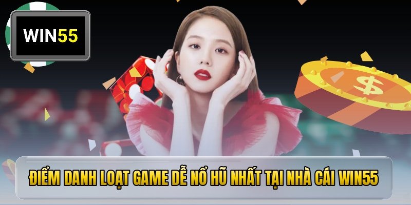 Điểm danh loạt game dễ nổ hũ nhất tại nhà cái win55