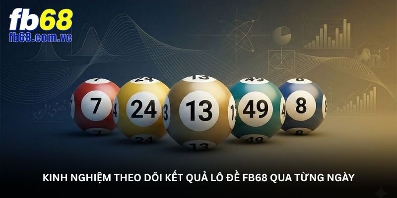 Kinh nghiệm theo dõi kết quả Lô đề FB68 qua từng ngày