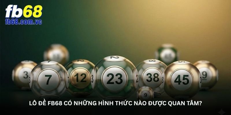 Lô đề FB68 có những hình thức nào được quan tâm?