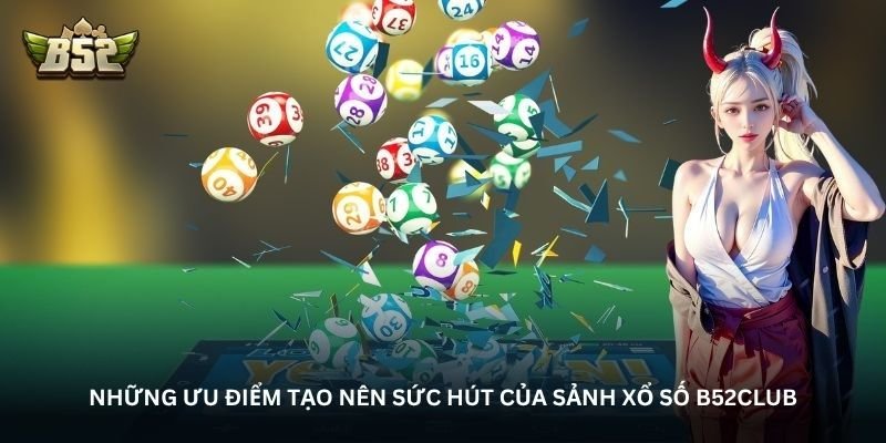 Những ưu điểm tạo nên sức hút của sảnh Xổ số B52Club