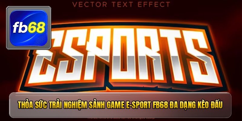 Thỏa sức trải nghiệm sảnh game e-sport fb68 đa dạng kèo đấu