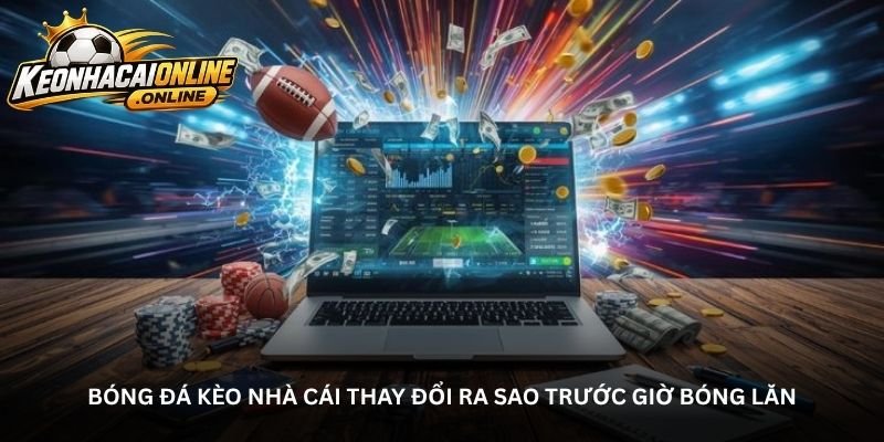 Bóng đá kèo nhà cái thay đổi ra sao trước giờ bóng lăn