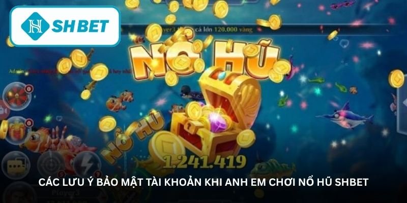 Các lưu ý bảo mật tài khoản khi anh em chơi nổ hũ SHBET