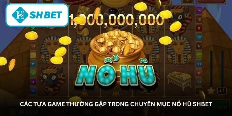 Các tựa game thường gặp trong chuyên mục nổ hũ SHBET