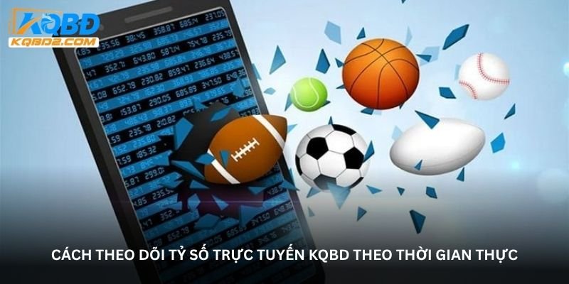 Cách theo dõi tỷ số trực tuyến KQBD theo thời gian thực