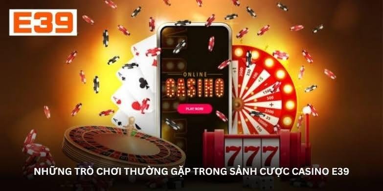 Casino E39 và những trò chơi bàn cược quen thuộc