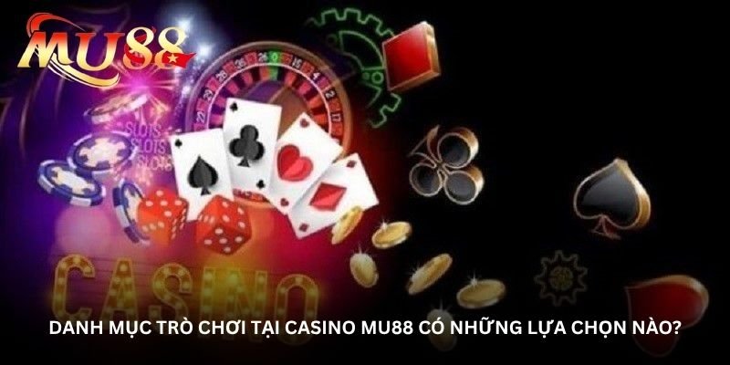 Danh mục trò chơi tại Casino Mu88 có những lựa chọn nào?