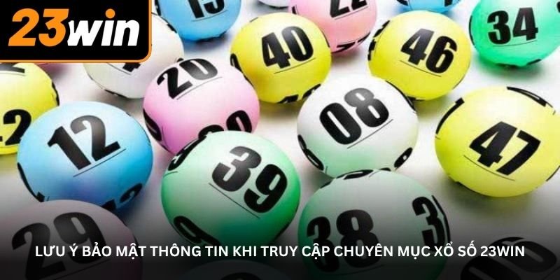 Lưu ý bảo mật thông tin khi truy cập chuyên mục xổ số 23Win