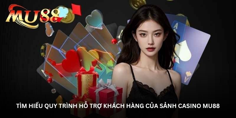 Tìm hiểu quy trình hỗ trợ khách hàng của sảnh Casino Mu88